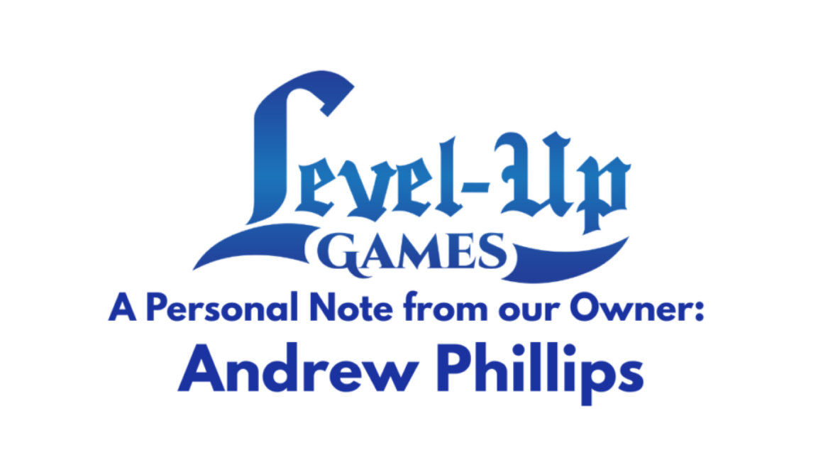 Level Up Games. A Personal Note from Our Owner: Andrew Phillips.