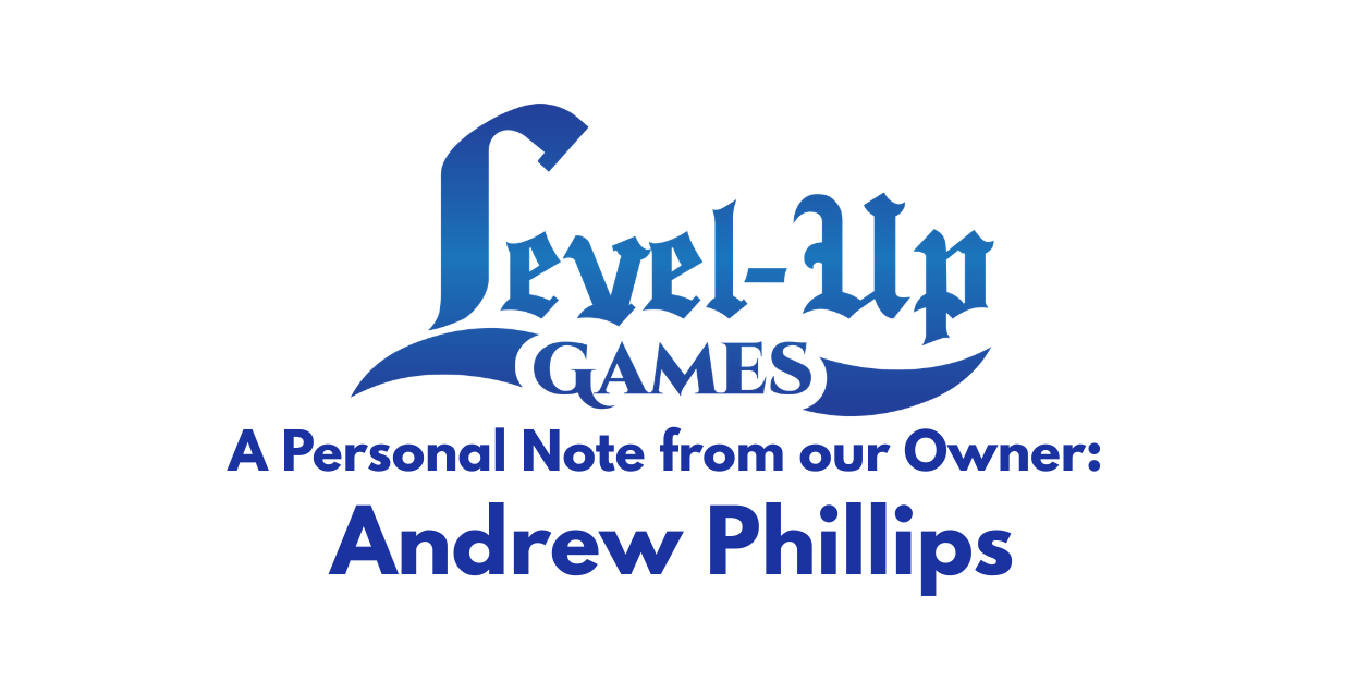 Level Up Games. A Personal Note from Our Owner: Andrew Phillips.