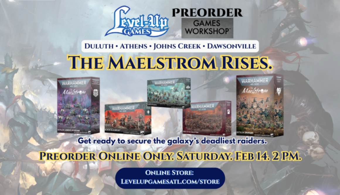 An image promoting Warhammer 40,000 preorders at Level Up Games, featuring the heading "THE MAELSTROM RISES". The graphic displays five upcoming box sets: Battalion: Leagues of Votann, Huron Blackheart, Eldritch Raiders, Lords of the Maelstrom, and Battalion: Drukhari. Text at the bottom states that preorders are online only starting Saturday, Feb 14 at 2 PM at levelupgamesatl.com/store. The Level Up Games logo and locations—Duluth, Athens, Johns Creek, and Dawsonville—are featured at the top.