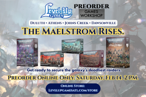 An image promoting Warhammer 40,000 preorders at Level Up Games, featuring the heading "THE MAELSTROM RISES". The graphic displays five upcoming box sets: Battalion: Leagues of Votann, Huron Blackheart, Eldritch Raiders, Lords of the Maelstrom, and Battalion: Drukhari. Text at the bottom states that preorders are online only starting Saturday, Feb 14 at 2 PM at levelupgamesatl.com/store. The Level Up Games logo and locations—Duluth, Athens, Johns Creek, and Dawsonville—are featured at the top.