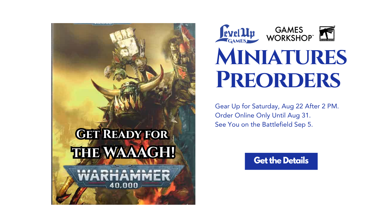 Miniatures Preorders Gear Up for Saturday, Aug 22 After 2 PM. Order Online Only Until Aug 31. See You on the Battlefield Sep 5.