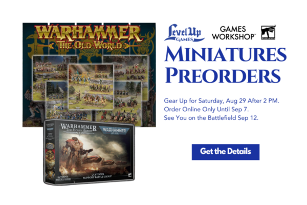 Get the Details Miniatures Preorders Gear Up for Saturday, Aug 29 After 2 PM. Order Online Only Until Sep 7. See You on the Battlefield Sep 12.